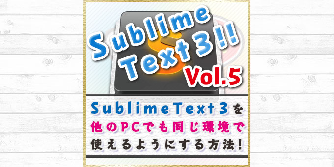【2017年版】Sublime Text 3を他のPCでも同じ環境で使う方法[ST3シリーズ05]