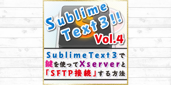 【2017年版】Sublime Text 3で鍵を使ってXserverとSFTP接続する方法[ST3シリーズ04]
