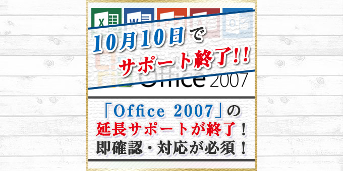 「Office 2007」の延長サポートが終了！利用者は即確認・対応が必須！