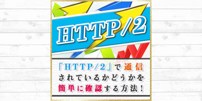 ついにXserverが「HTTP/2」に対応！自分のサイトがHTTP/2で通信されているか確認する方法！