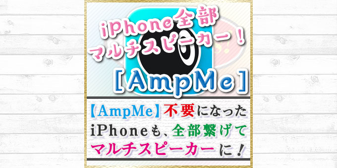 Ampme 不要になったiphoneも全部繋げてマルチスピーカーにできる驚愕の便利アプリ Tips 4 Life 毎日が便利で快適なiphone Pc生活